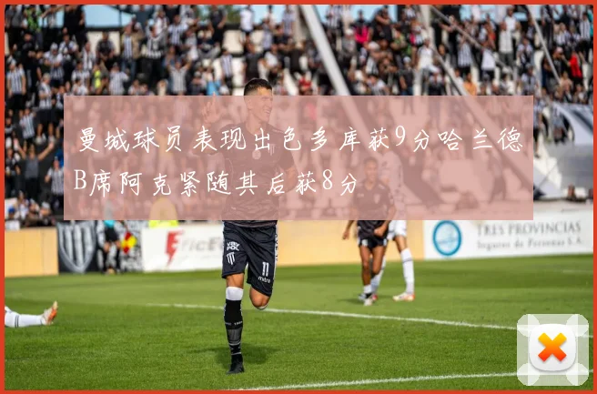 曼城球员表现出色多库获9分哈兰德B席阿克紧随其后获8分