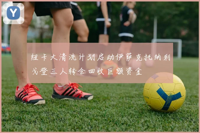 纽卡大清洗计划启动伊萨克托纳利戈登三人转会回收巨额资金