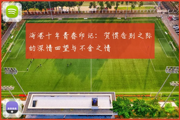 海港十年青春印记：贺惯告别之际的深情回望与不舍之情