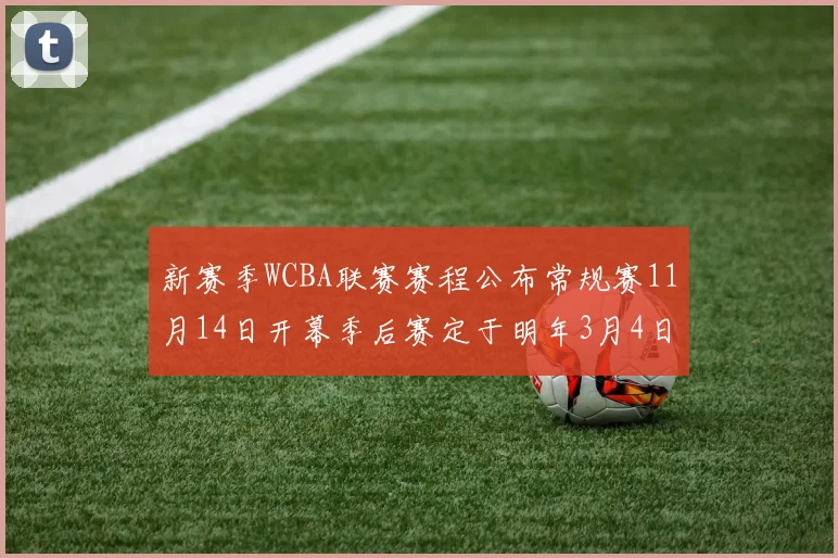 新赛季WCBA联赛赛程公布常规赛11月14日开幕季后赛定于明年3月4日启动