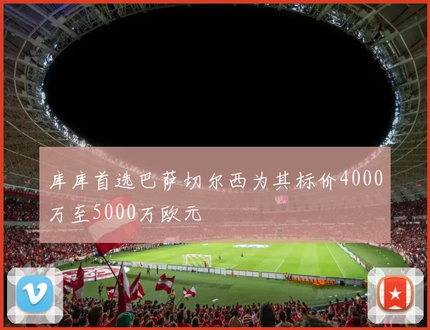 库库首选巴萨切尔西为其标价4000万至5000万欧元