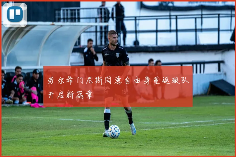 劳尔希门尼斯同意自由身重返狼队开启新篇章