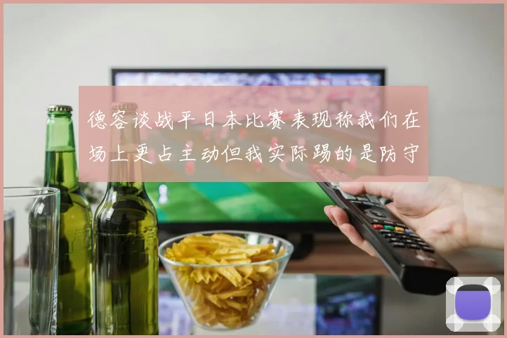 德容谈战平日本比赛表现称我们在场上更占主动但我实际踢的是防守位置