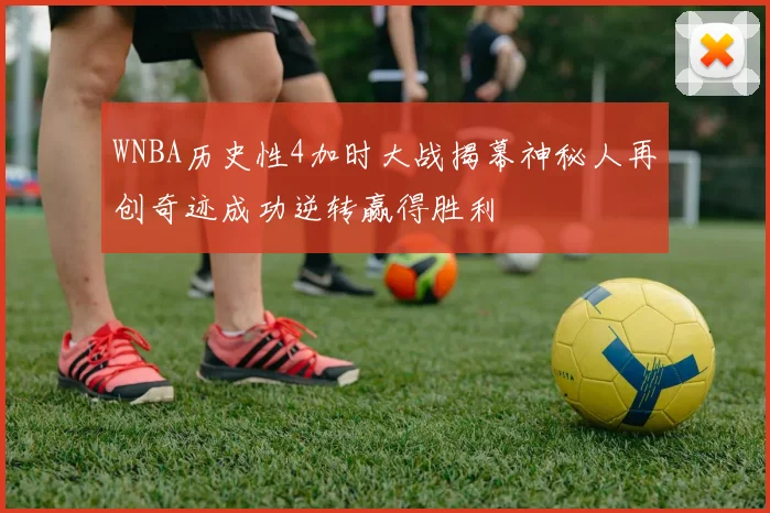 WNBA历史性4加时大战揭幕神秘人再创奇迹成功逆转赢得胜利