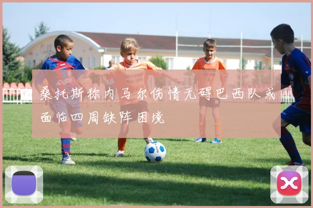 桑托斯称内马尔伤情无碍巴西队或面临四周缺阵困境