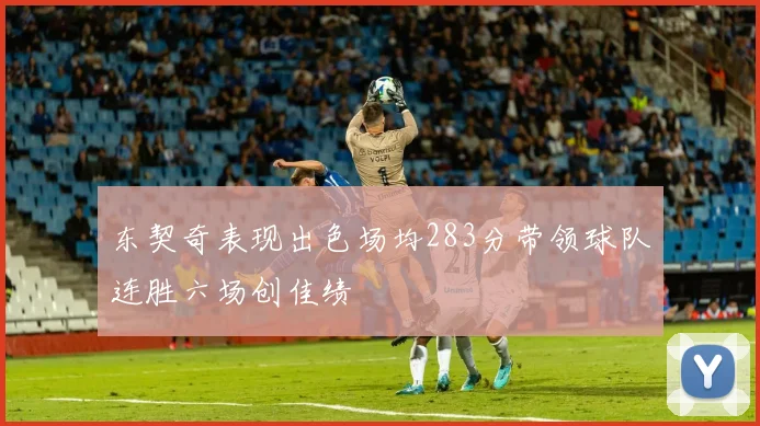 东契奇表现出色场均283分带领球队连胜六场创佳绩