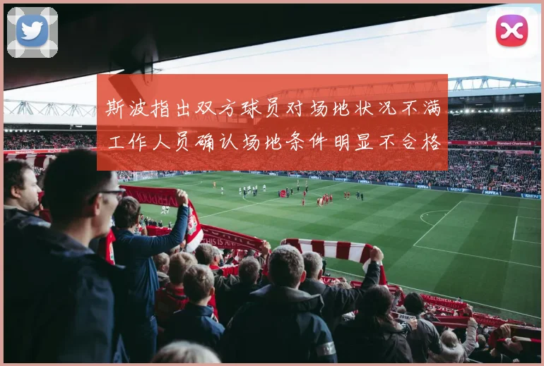 斯波指出双方球员对场地状况不满工作人员确认场地条件明显不合格