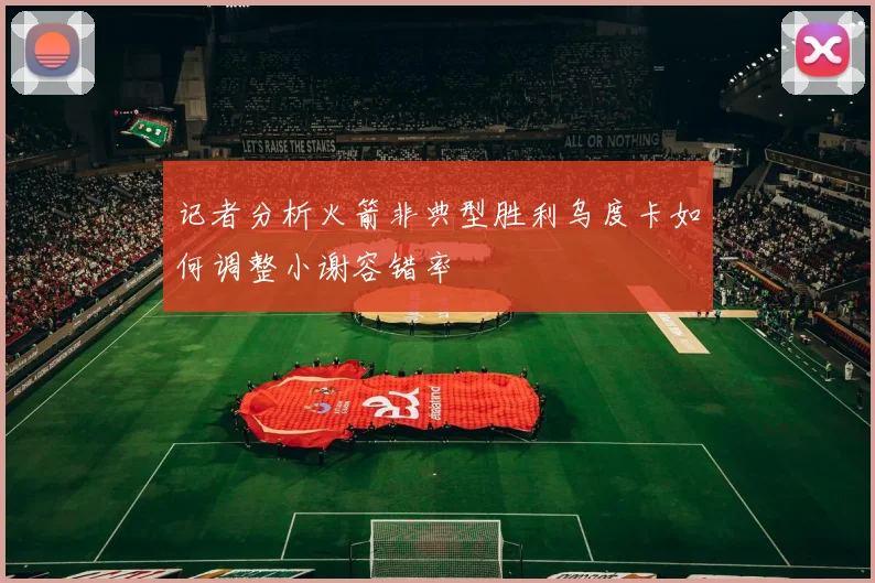 记者分析火箭非典型胜利乌度卡如何调整小谢容错率